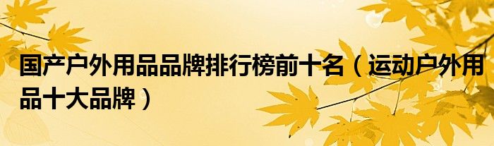 Beat365正版唯一官网国产户外用品品牌排行榜前十名（运动户外用品十大品牌）(图1)